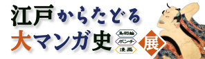 江戸からたどる大マンガ史展　～鳥羽絵・ポンチ・漫画～