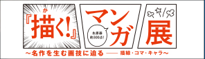 『描く!』マンガ展 ~ 名作を生む画技に迫るー描線・コマ・キャラ ~