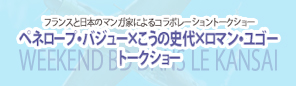 フランスと日本のマンガ家たちによるコラボレーショントークショー　　ペネロープ・バジュー×こうの史代×ロマン・ユゴートークショー　　　