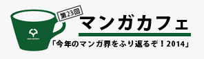 【レクチャー＆対話】第23回マンガカフェ「今年のマンガ界をふり返るぞ！2014」